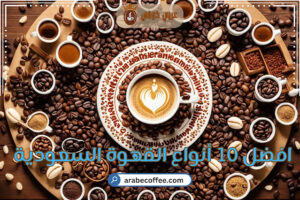 افضل 10 أنواع القهوة السعودية
