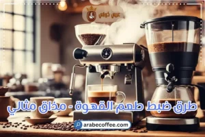 طرق ضبط طعم القهوة