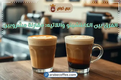 الفرق بين الكابتشينو واللاتيه
