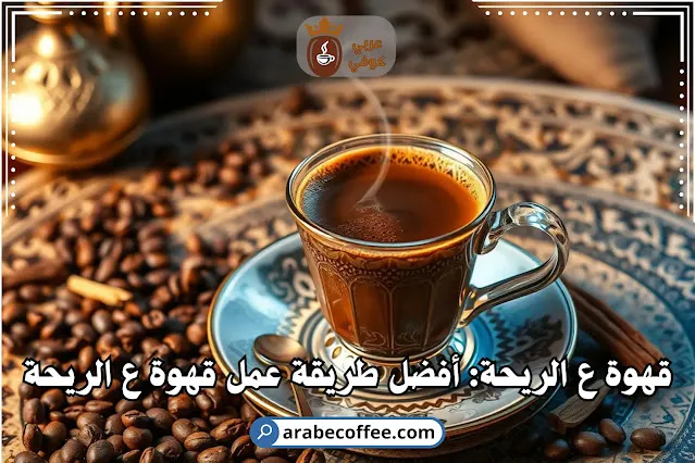 طريقة عمل قهوة ع الريحة
