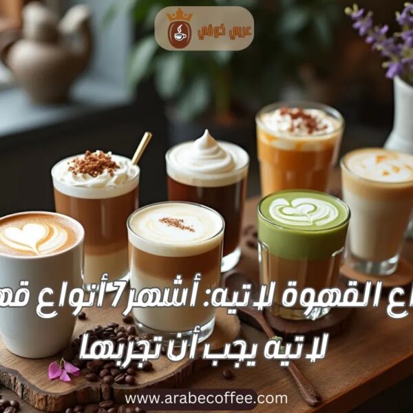 أنواع القهوة لاتيه: أشهر 7 أنواع قهوة لاتيه يجب أن تجربها