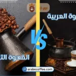 الفرق بين القهوة العربية والتركية: مقارنة شاملة