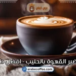 تحضير القهوة بالحليب:افضل طرق