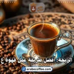 قهوة ع الريحة: أفضل طريقة عمل قهوة ع الريحة