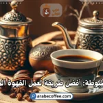 قهوة مظبوطة: أفضل طريقة لعمل القهوة المظبوطة