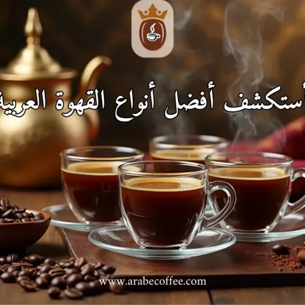 دليلك الكامل لاستكشاف أفضل أنواع القهوة العربية