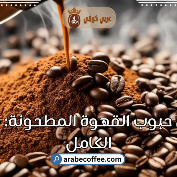 اختيار أفضل حبوب القهوة المطحونة: دليلك الكامل